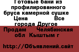 Готовые бани из профилированного бруса,камерной сушке. › Цена ­ 145 000 - Все города Другое » Продам   . Челябинская обл.,Кыштым г.